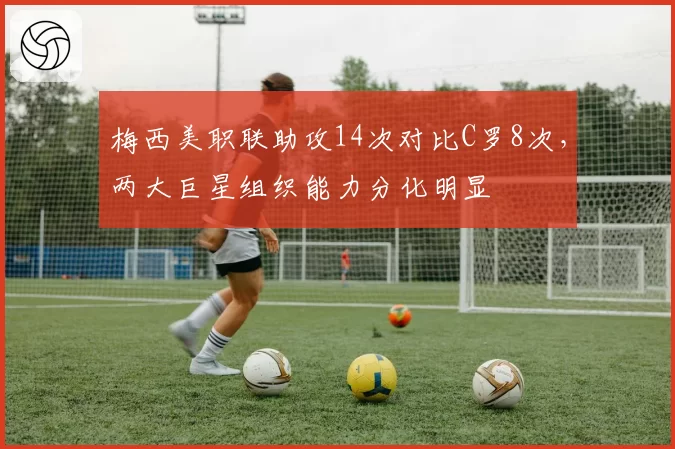 梅西美职联助攻14次对比C罗8次，两大巨星组织能力分化明显