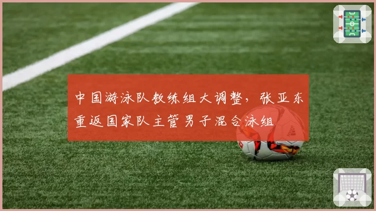 中国游泳队教练组大调整，张亚东重返国家队主管男子混合泳组