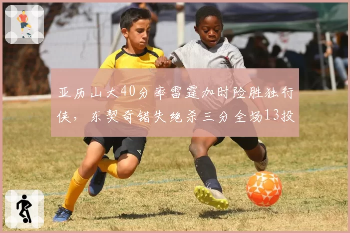 亚历山大40分率雷霆加时险胜独行侠，东契奇错失绝杀三分全场13投仅4中