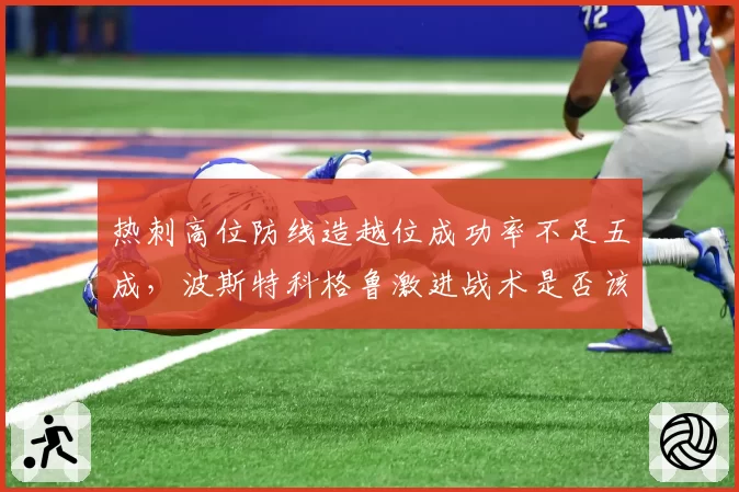 热刺高位防线造越位成功率不足五成，波斯特科格鲁激进战术是否该降维？