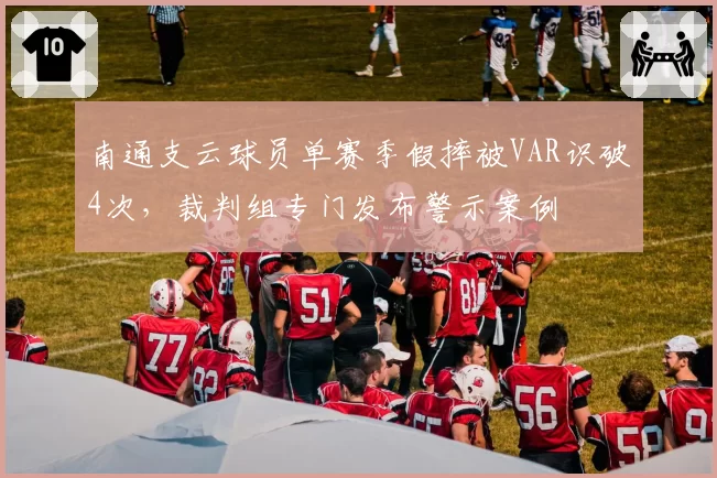 南通支云球员单赛季假摔被VAR识破4次，裁判组专门发布警示案例