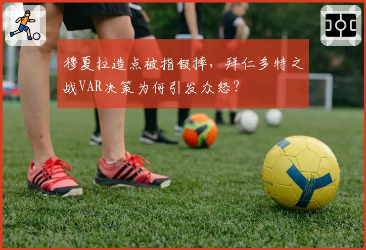 穆夏拉造点被指假摔，拜仁多特之战VAR决策为何引发众怒？