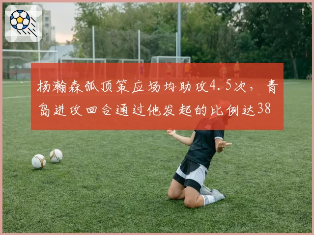 杨瀚森弧顶策应场均助攻4.5次，青岛进攻回合通过他发起的比例达38%