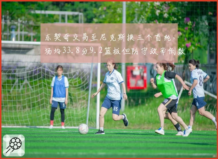 东契奇交易至尼克斯换三个首轮，场均33.8分9.2篮板但防守效率倒数