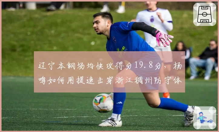 辽宁本钢场均快攻得分19.8分，杨鸣如何用提速击穿浙江稠州防守体系？