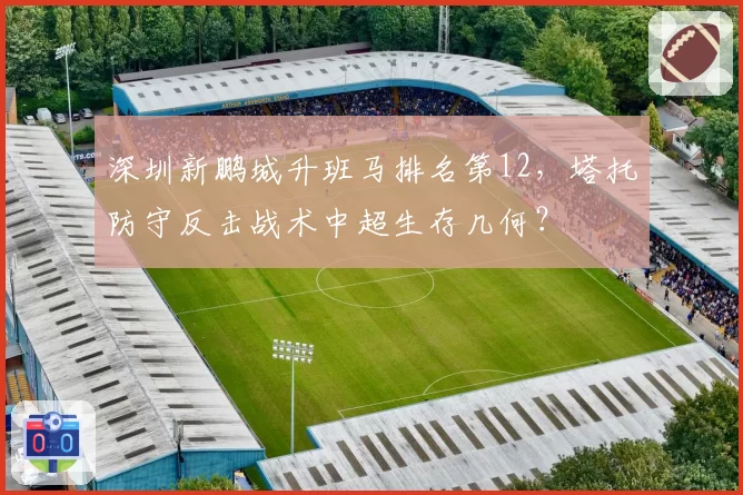 深圳新鹏城升班马排名第12，塔托防守反击战术中超生存几何？
