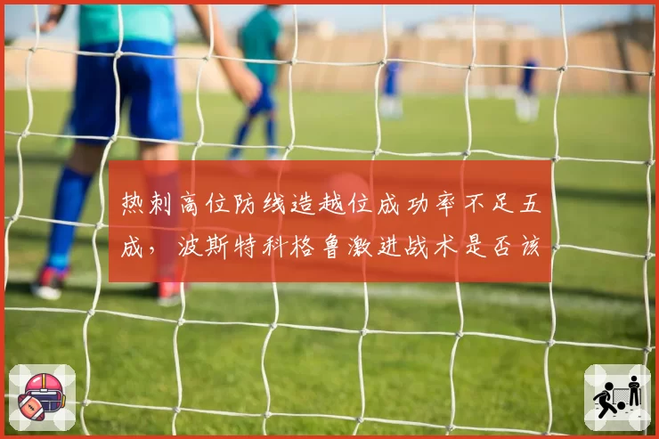 热刺高位防线造越位成功率不足五成，波斯特科格鲁激进战术是否该降维？