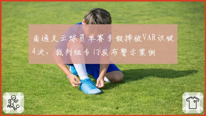 南通支云球员单赛季假摔被VAR识破4次，裁判组专门发布警示案例