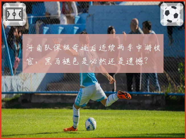 河南队保级奇迹后连续两季中游收官，黑马褪色是必然还是遗憾？