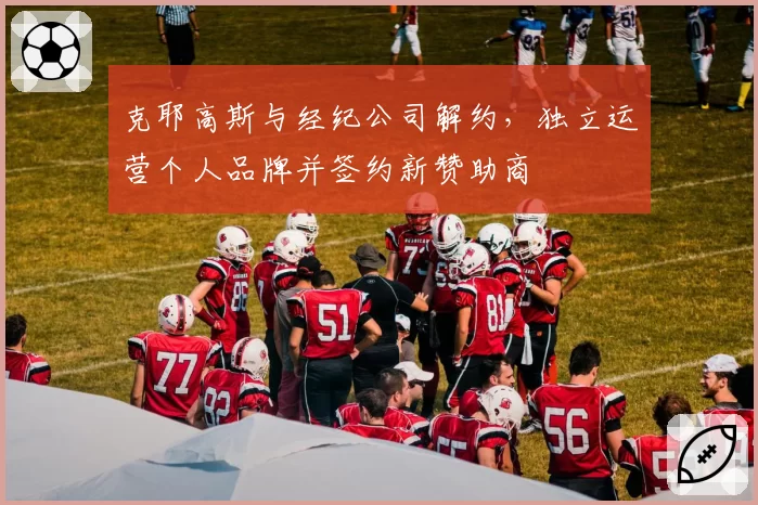 克耶高斯与经纪公司解约，独立运营个人品牌并签约新赞助商