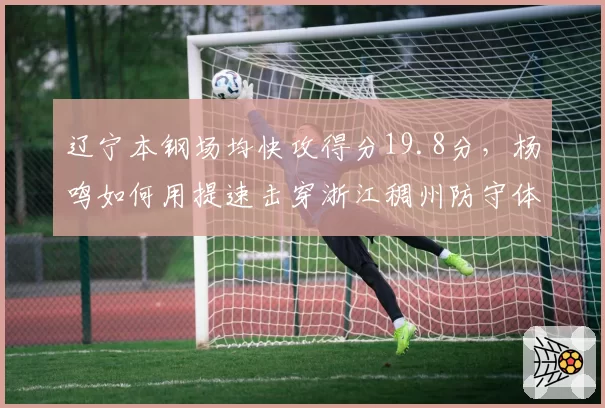 辽宁本钢场均快攻得分19.8分,杨鸣如何用提速击穿浙江稠州防守体系?
