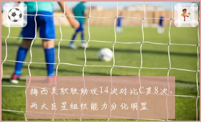 梅西美职联助攻14次对比C罗8次，两大巨星组织能力分化明显