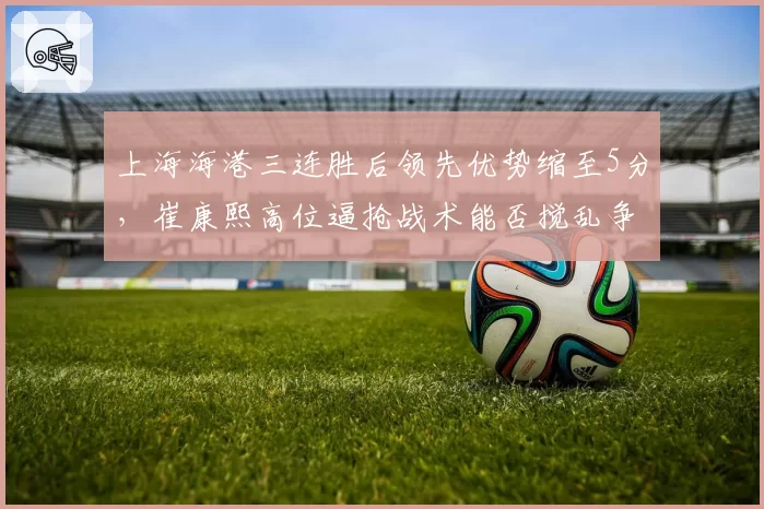 上海海港三连胜后领先优势缩至5分，崔康熙高位逼抢战术能否搅乱争冠格局？